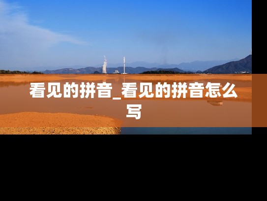看见的拼音_看见的拼音怎么写