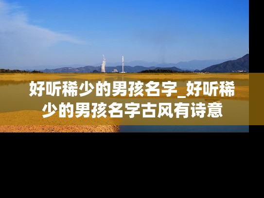 好听稀少的男孩名字_好听稀少的男孩名字古风有诗意