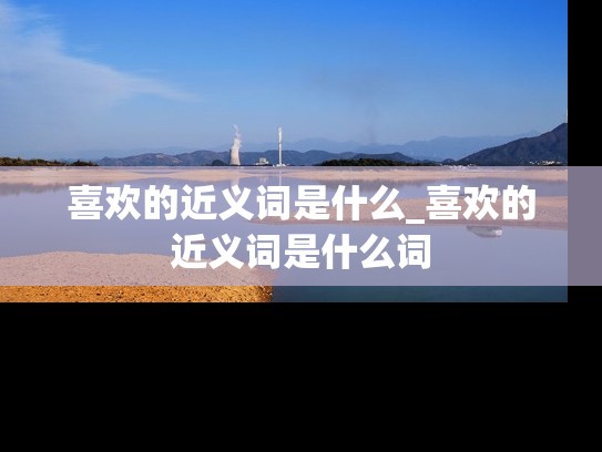 喜欢的近义词是什么_喜欢的近义词是什么词