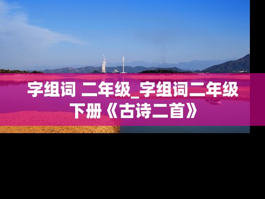 字组词 二年级_字组词二年级下册《古诗二首》