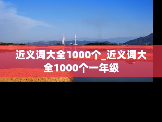 近义词大全1000个_近义词大全1000个一年级