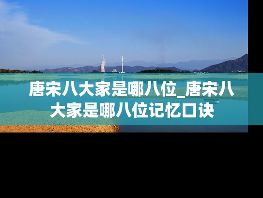唐宋八大家是哪八位_唐宋八大家是哪八位记忆口诀