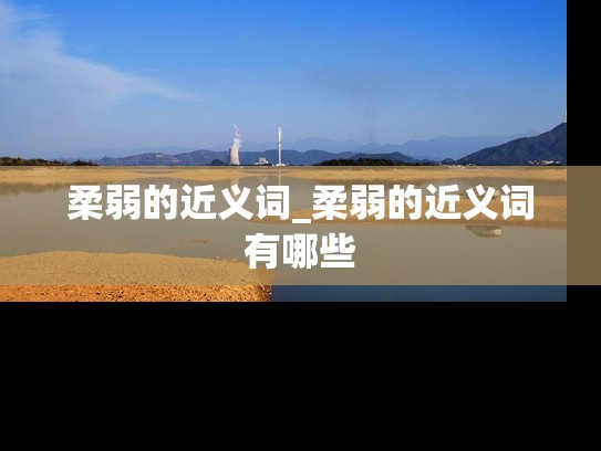柔弱的近义词_柔弱的近义词有哪些