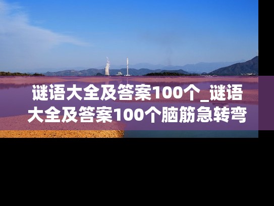 谜语大全及答案100个_谜语大全及答案100个脑筋急转弯