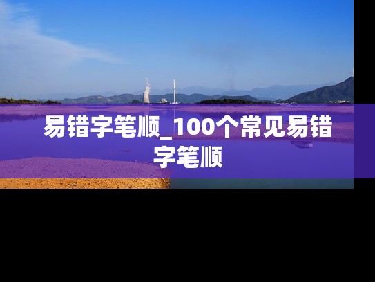 易错字笔顺_100个常见易错字笔顺