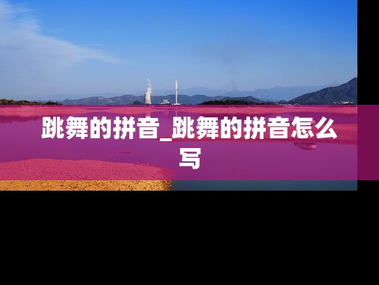 跳舞的拼音_跳舞的拼音怎么写