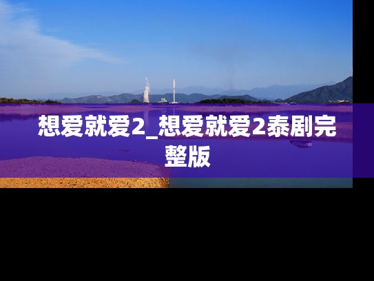 想爱就爱2_想爱就爱2泰剧完整版