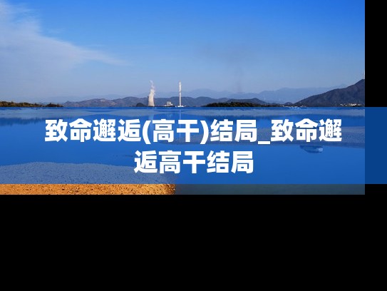 致命邂逅(高干)结局_致命邂逅高干结局