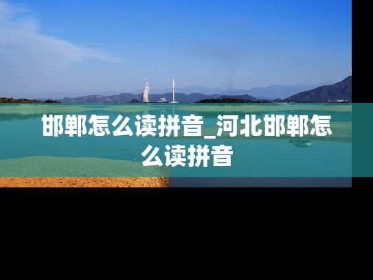 邯郸怎么读拼音_河北邯郸怎么读拼音