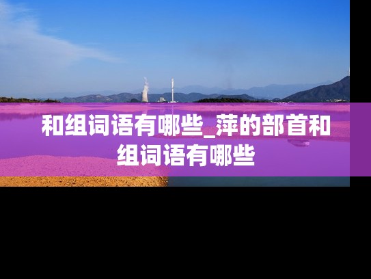 和组词语有哪些_萍的部首和组词语有哪些
