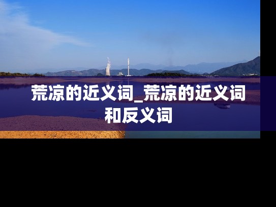 荒凉的近义词_荒凉的近义词和反义词